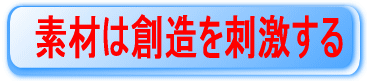 素材は創造を刺激する